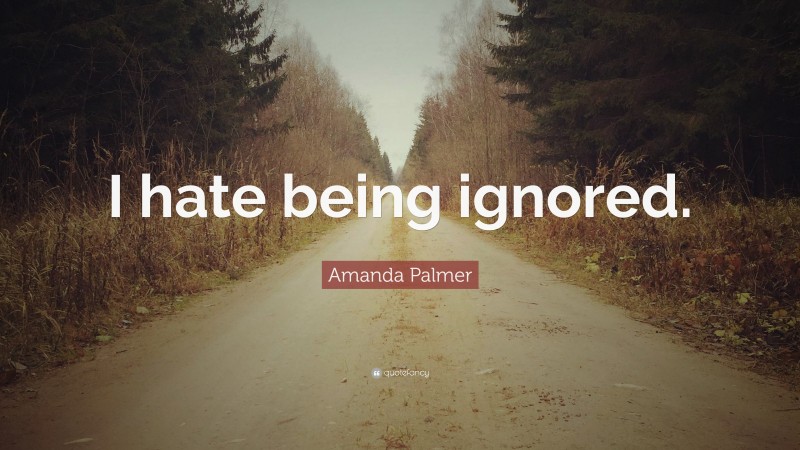 Amanda Palmer Quote: “I hate being ignored.”