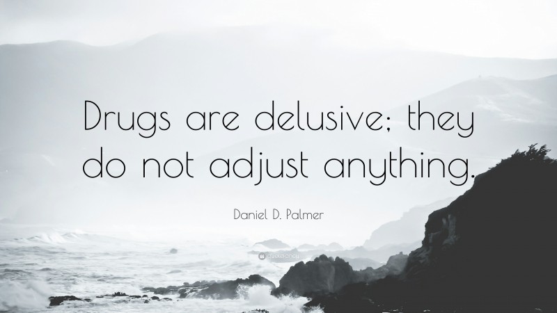 Daniel D. Palmer Quote: “Drugs are delusive; they do not adjust anything.”