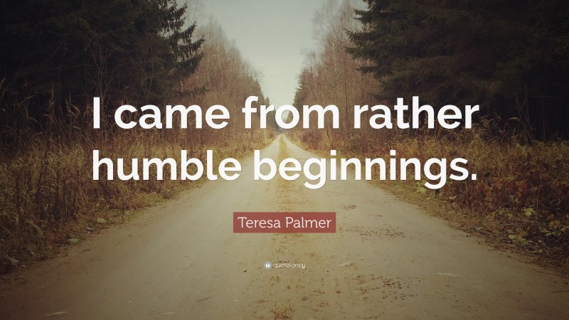 Teresa Palmer Quote: “I came from rather humble beginnings.”