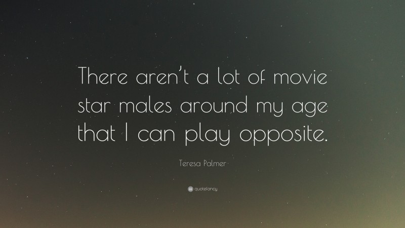 Teresa Palmer Quote: “There aren’t a lot of movie star males around my age that I can play opposite.”