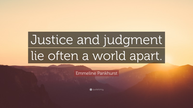 Emmeline Pankhurst Quote: “Justice and judgment lie often a world apart.”
