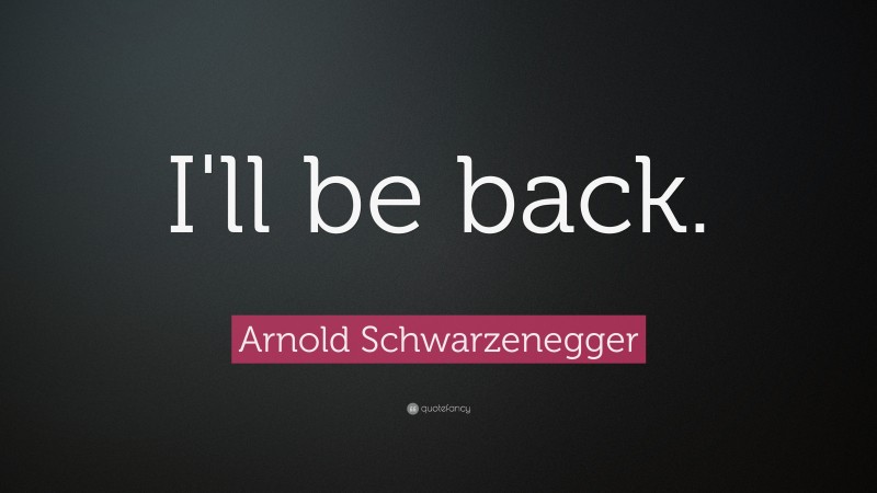 Arnold Schwarzenegger Quote: “I'll be back.”