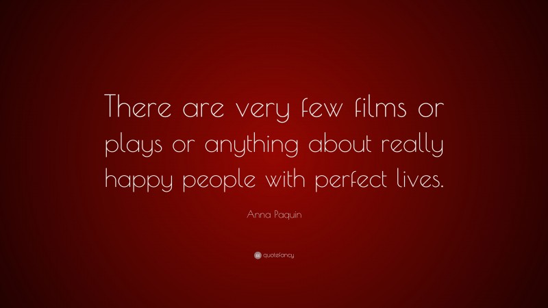 Anna Paquin Quote: “There are very few films or plays or anything about really happy people with perfect lives.”