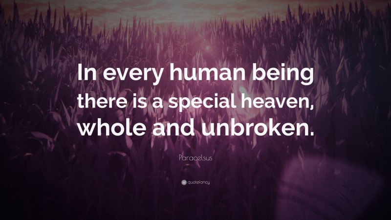 Paracelsus Quote: “In every human being there is a special heaven, whole and unbroken.”