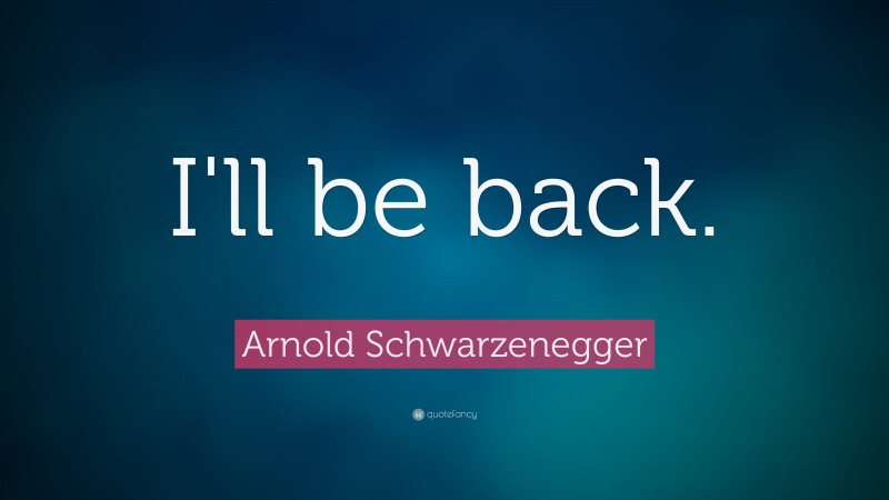 Arnold Schwarzenegger Quote: “I'll be back.”
