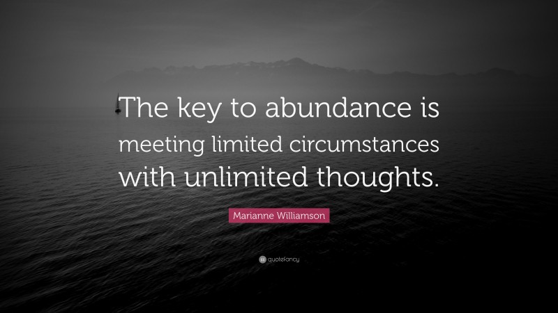Marianne Williamson Quote: “The key to abundance is meeting limited circumstances with unlimited thoughts.”
