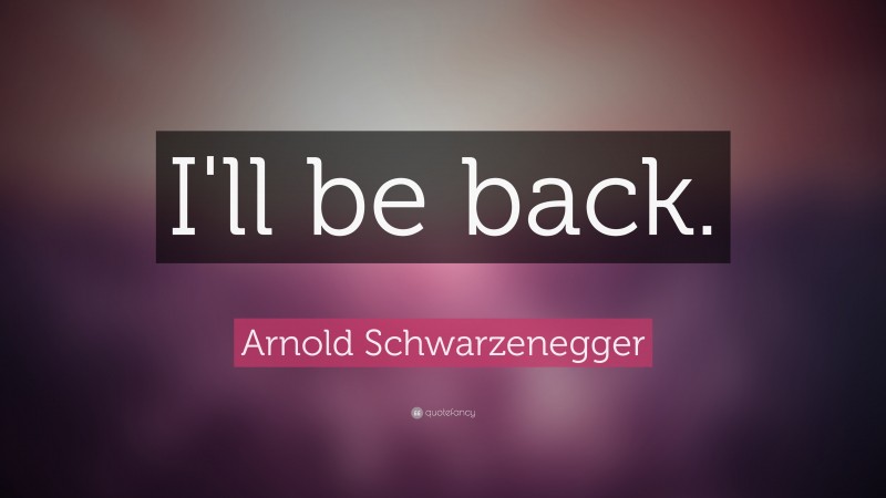 Arnold Schwarzenegger Quote: “I'll be back.”