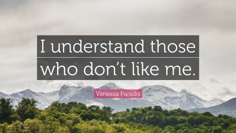 Vanessa Paradis Quote: “I understand those who don’t like me.”
