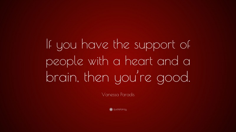 Vanessa Paradis Quote: “If you have the support of people with a heart and a brain, then you’re good.”
