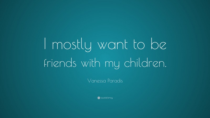 Vanessa Paradis Quote: “I mostly want to be friends with my children.”