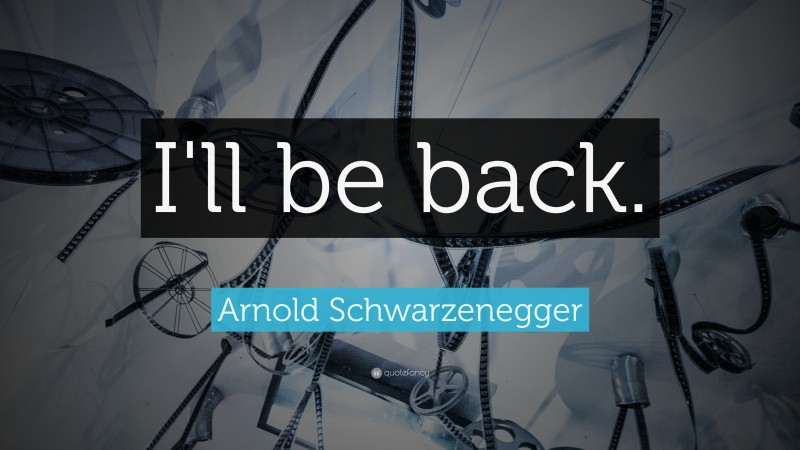 Arnold Schwarzenegger Quote: “I'll be back.”