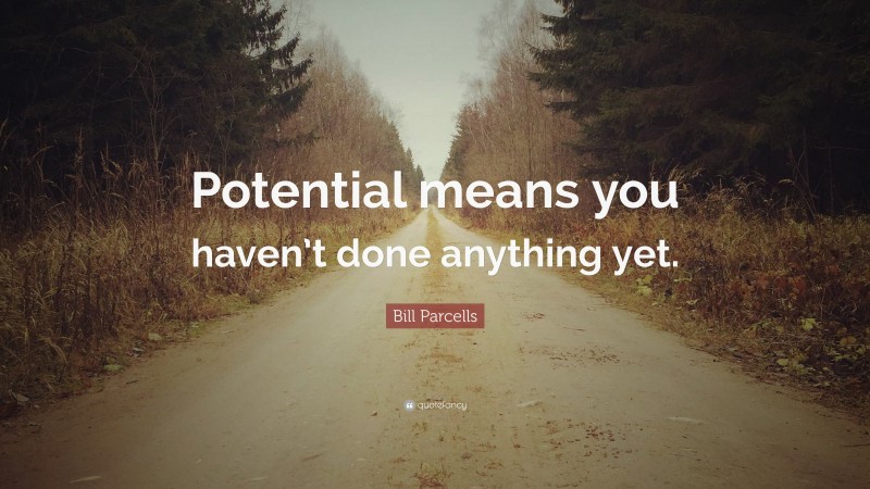 Bill Parcells Quote: “Potential means you haven’t done anything yet.”