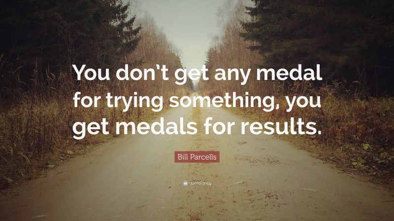 Bill Parcells Quote: “You don’t get any medal for trying something, you get medals for results.”