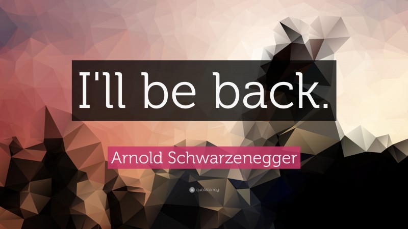 Arnold Schwarzenegger Quote: “I'll be back.”