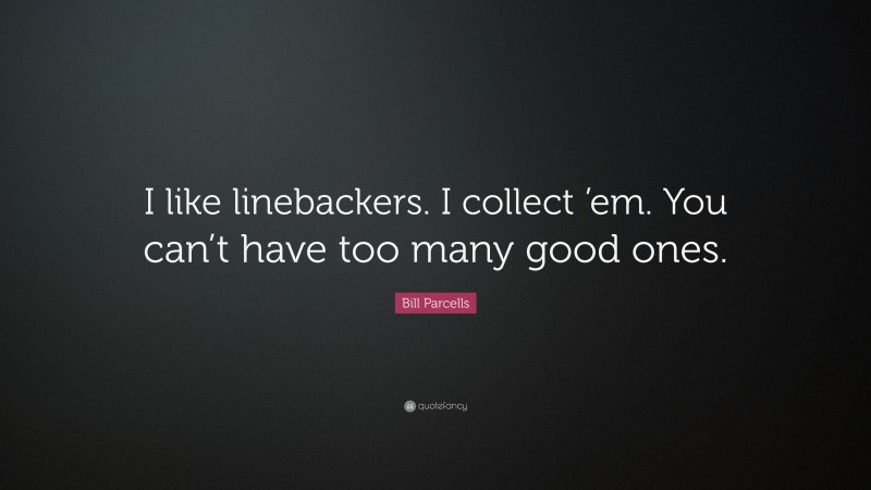 Bill Parcells Quote: “I like linebackers. I collect ’em. You can’t have too many good ones.”