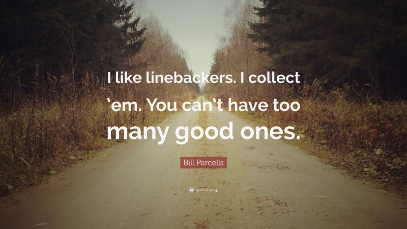 Bill Parcells Quote: “I like linebackers. I collect ’em. You can’t have too many good ones.”
