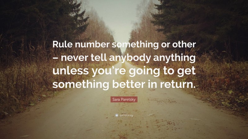 Sara Paretsky Quote: “Rule number something or other – never tell anybody anything unless you’re going to get something better in return.”