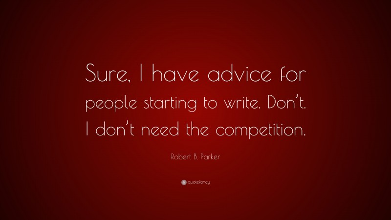 Robert B. Parker Quote: “Sure, I have advice for people starting to write. Don’t. I don’t need the competition.”
