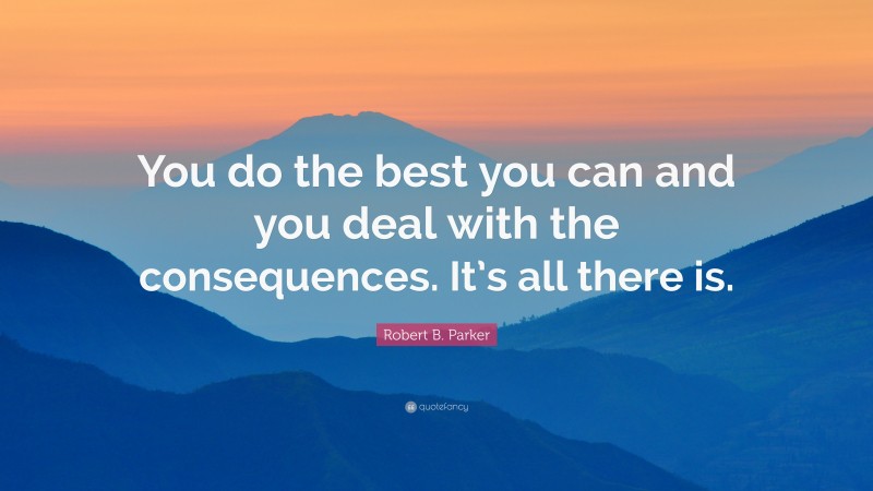 Robert B. Parker Quote: “you Do The Best You Can And You Deal With The 