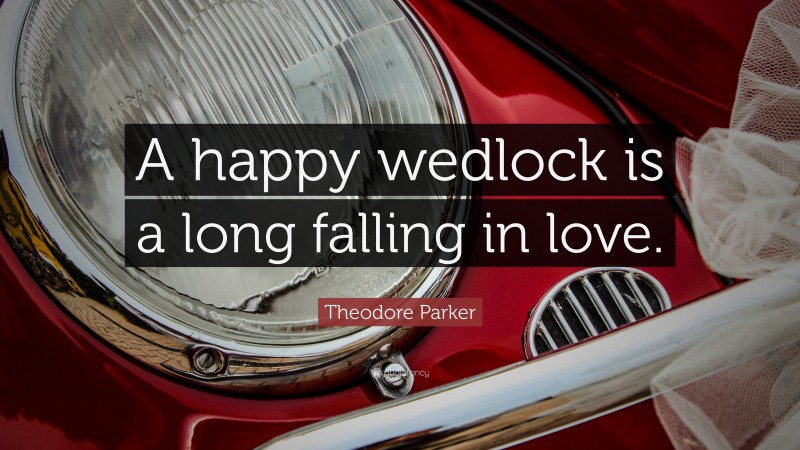 Theodore Parker Quote: “A happy wedlock is a long falling in love.”
