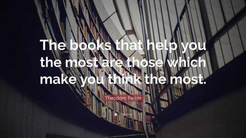 Theodore Parker Quote: “The books that help you the most are those which make you think the most.”