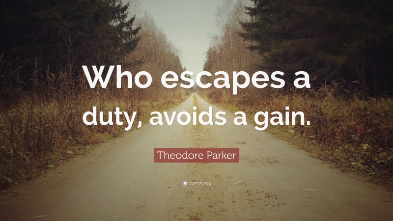 Theodore Parker Quote: “Who escapes a duty, avoids a gain.”