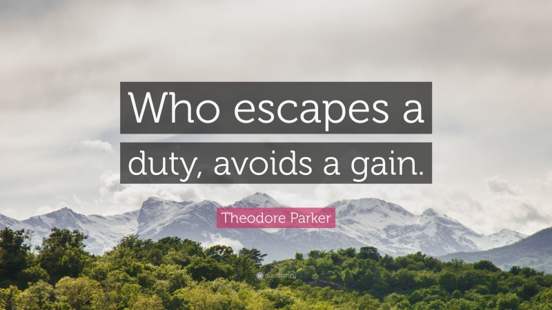 Theodore Parker Quote: “Who escapes a duty, avoids a gain.”