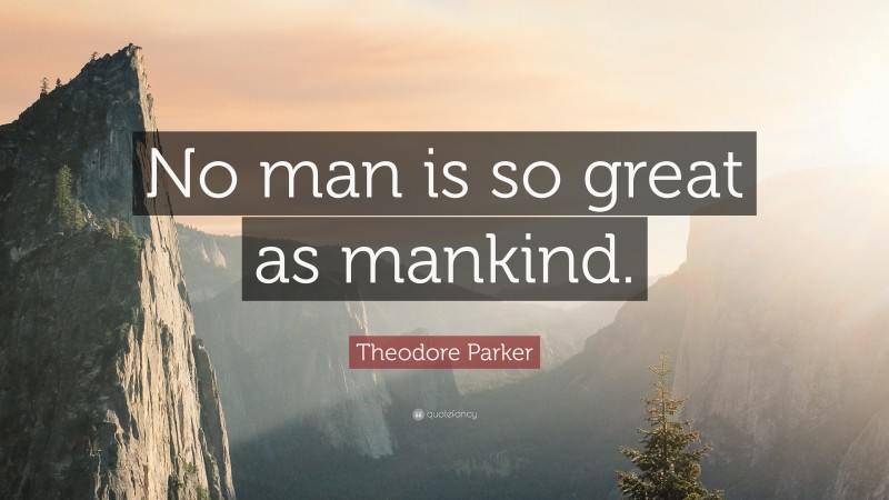 Theodore Parker Quote: “No man is so great as mankind.”