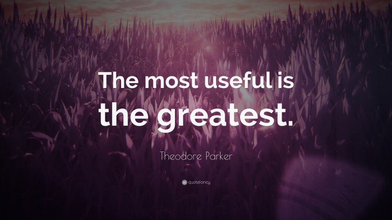 Theodore Parker Quote: “The most useful is the greatest.”
