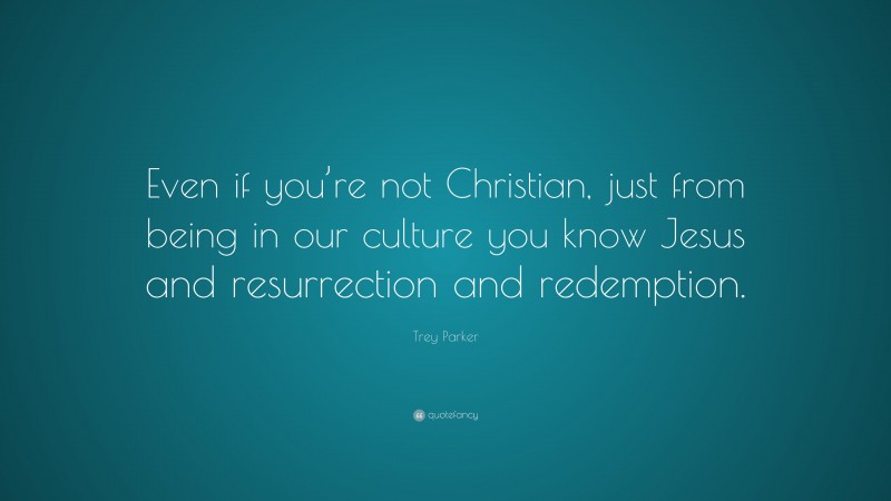 Trey Parker Quote: “Even if you’re not Christian, just from being in our culture you know Jesus and resurrection and redemption.”