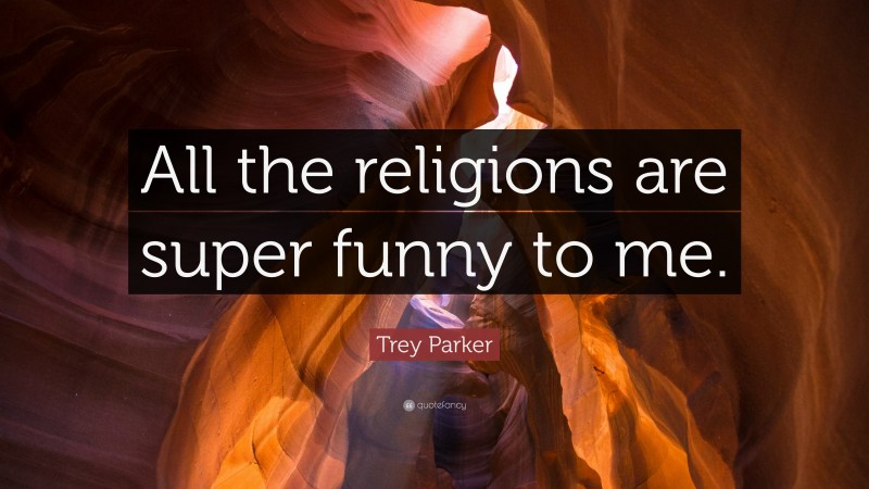 Trey Parker Quote: “All the religions are super funny to me.”