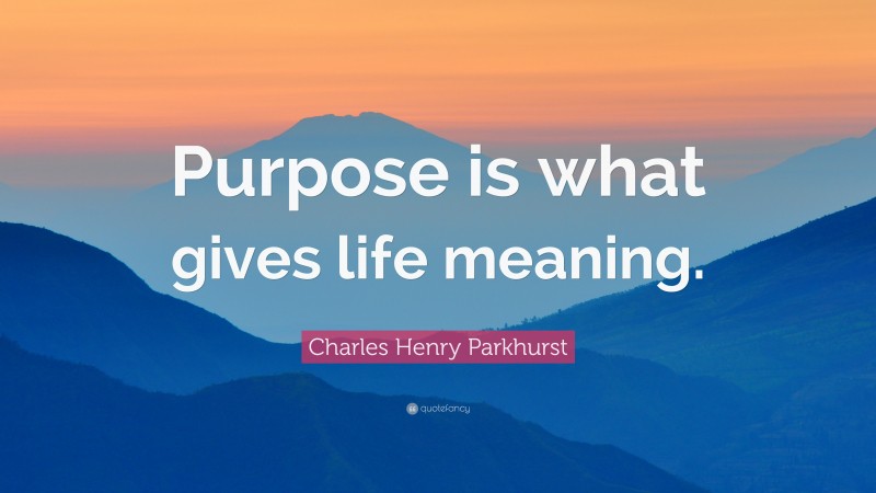 Charles Henry Parkhurst Quote: “Purpose is what gives life meaning.”