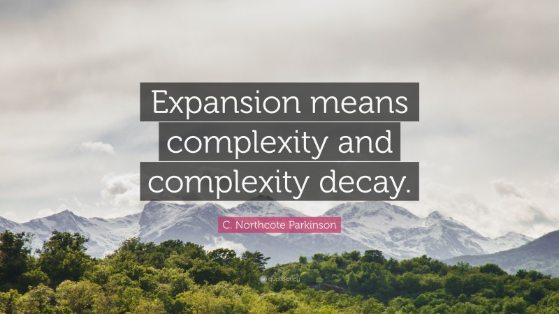 C. Northcote Parkinson Quote: “Expansion means complexity and complexity decay.”