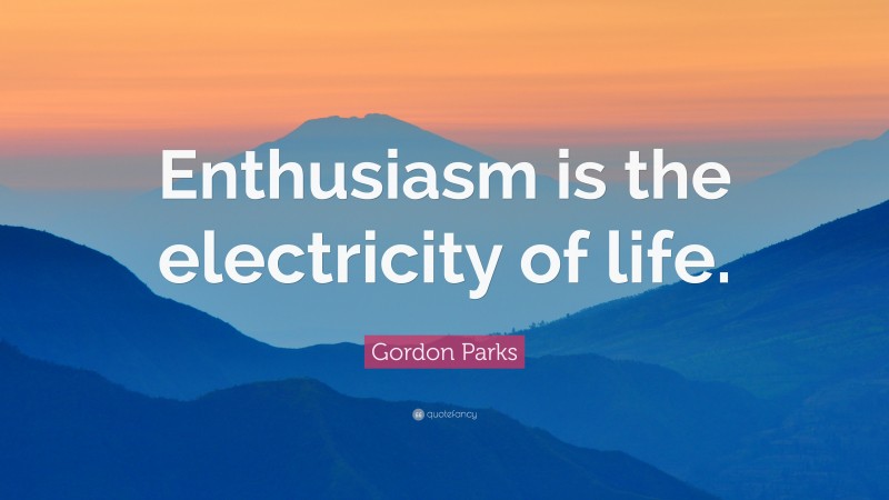 Gordon Parks Quote: “Enthusiasm is the electricity of life.”