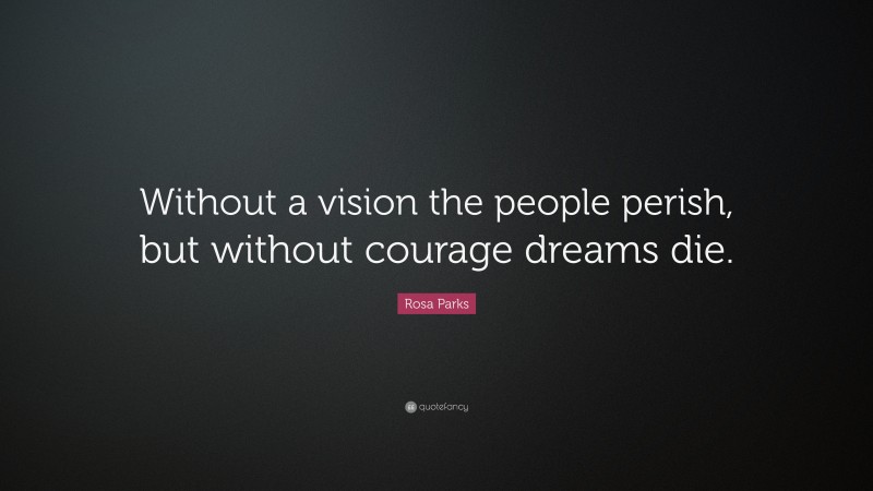 Rosa Parks Quote: “Without a vision the people perish, but without courage dreams die.”