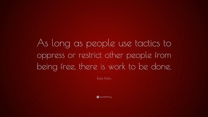 Rosa Parks Quote: “As long as people use tactics to oppress or restrict other people from being free, there is work to be done.”