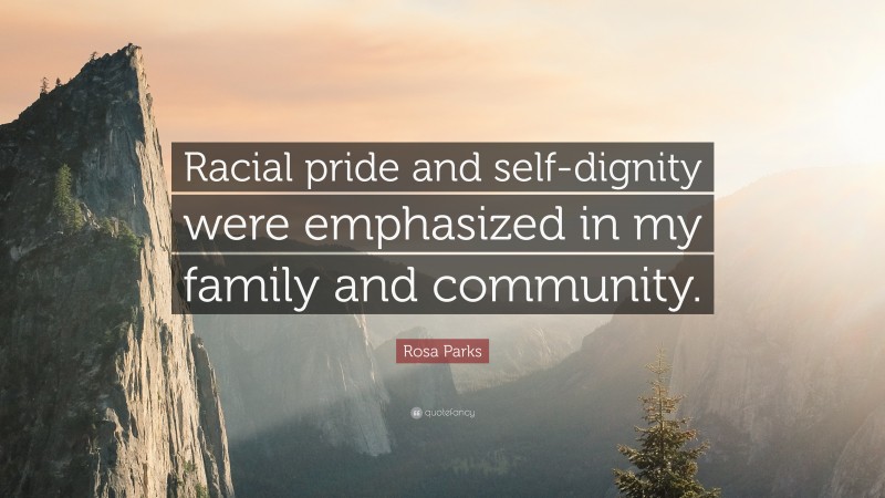 Rosa Parks Quote: “Racial pride and self-dignity were emphasized in my family and community.”