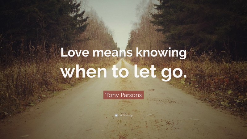 Tony Parsons Quote: “Love means knowing when to let go.”