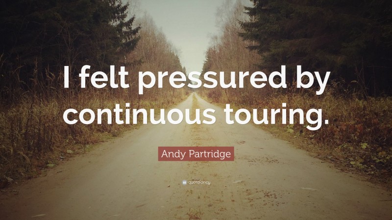 Andy Partridge Quote: “I felt pressured by continuous touring.”