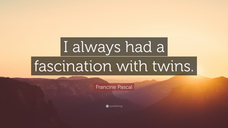 Francine Pascal Quote: “I always had a fascination with twins.”