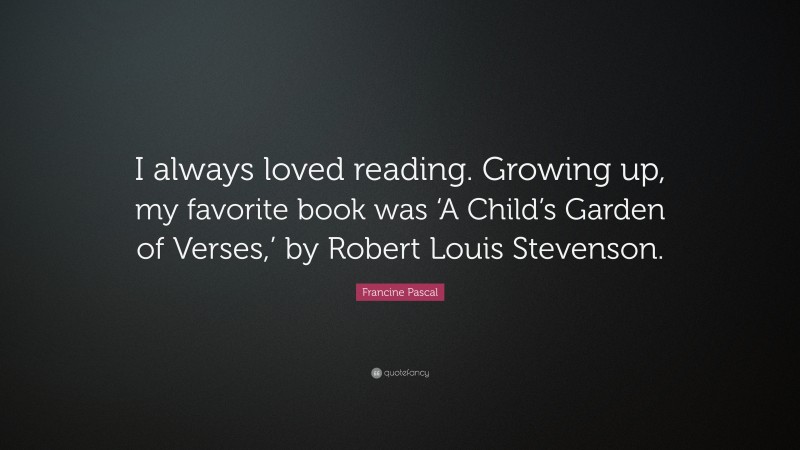 Francine Pascal Quote: “I always loved reading. Growing up, my favorite book was ‘A Child’s Garden of Verses,’ by Robert Louis Stevenson.”