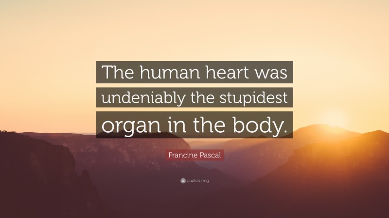 Francine Pascal Quote: “The human heart was undeniably the stupidest organ in the body.”