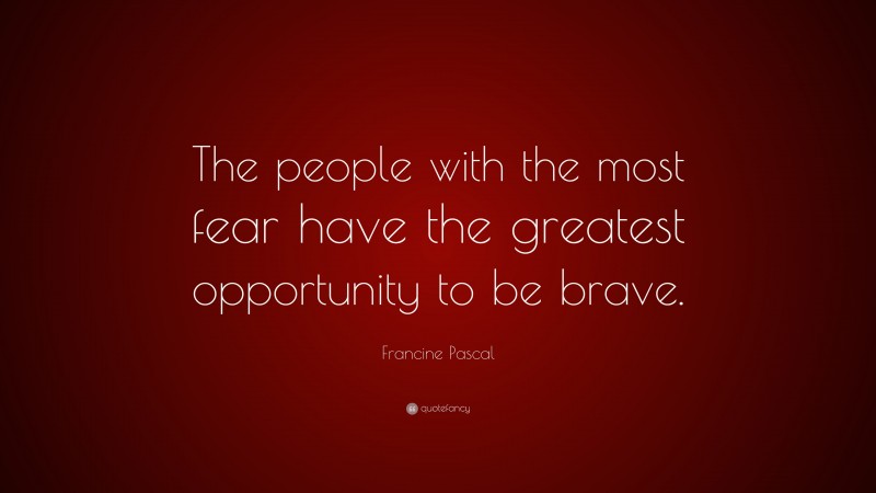 Francine Pascal Quote: “The people with the most fear have the greatest opportunity to be brave.”