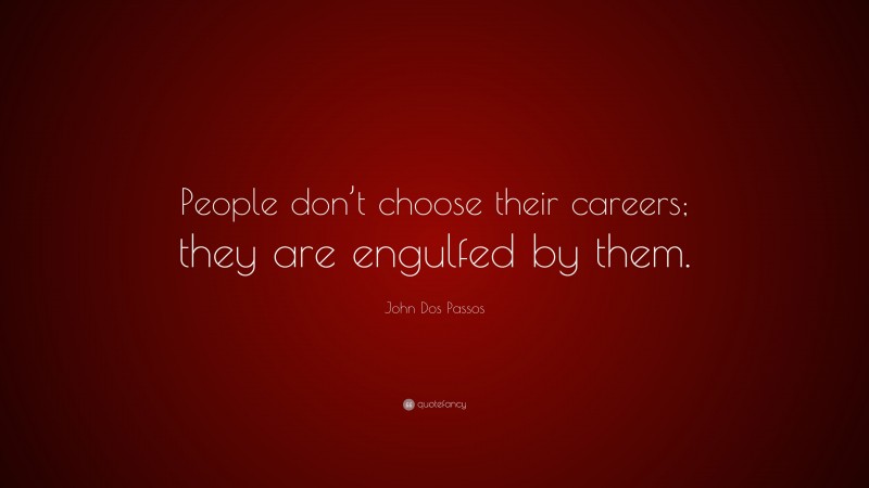 John Dos Passos Quote: “People don’t choose their careers; they are engulfed by them.”