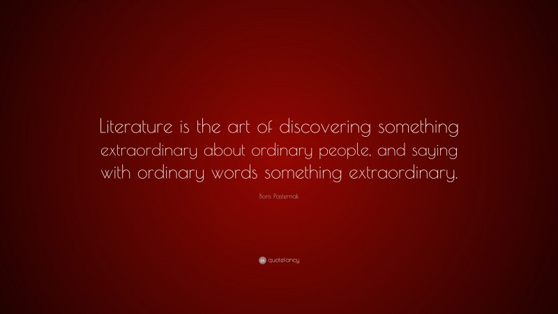 Boris Pasternak Quote: “Literature is the art of discovering something extraordinary about ordinary people, and saying with ordinary words something extraordinary.”