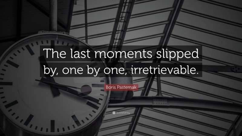 Boris Pasternak Quote: “The last moments slipped by, one by one, irretrievable.”