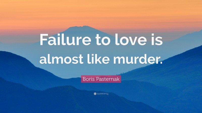 Boris Pasternak Quote: “Failure to love is almost like murder.”