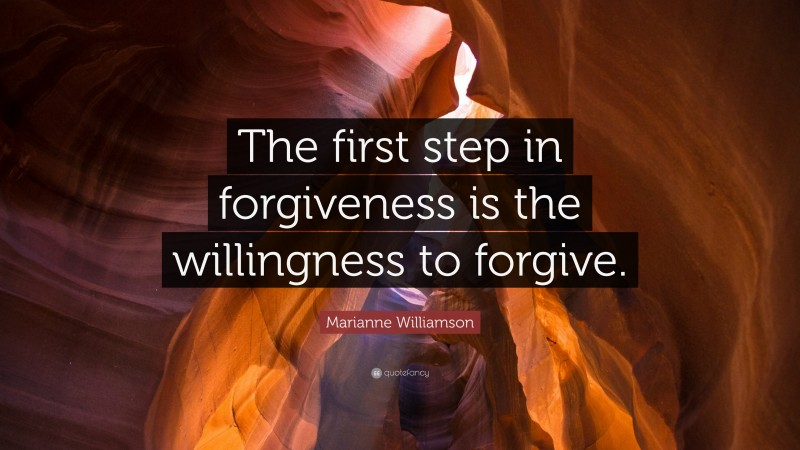 Marianne Williamson Quote: “The first step in forgiveness is the willingness to forgive.”
