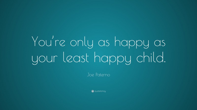 Joe Paterno Quote: “You’re only as happy as your least happy child.”