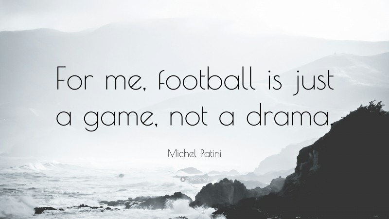 Michel Patini Quote: “For me, football is just a game, not a drama.”